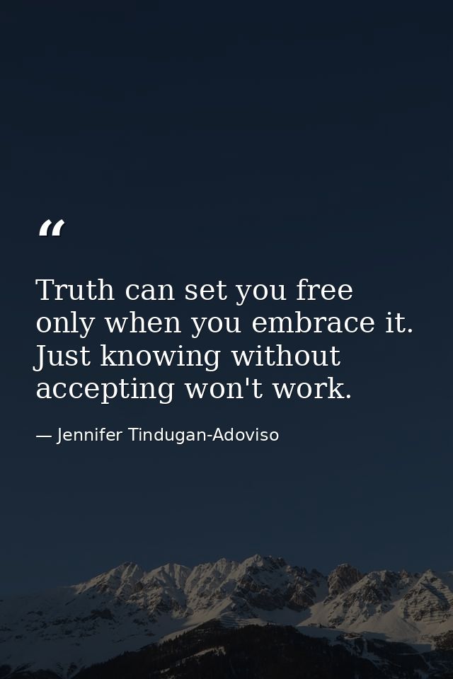 Truth can set you free only when you embrace it. Just knowing without accepting won't work. — Jennifer Tindugan-Adoviso