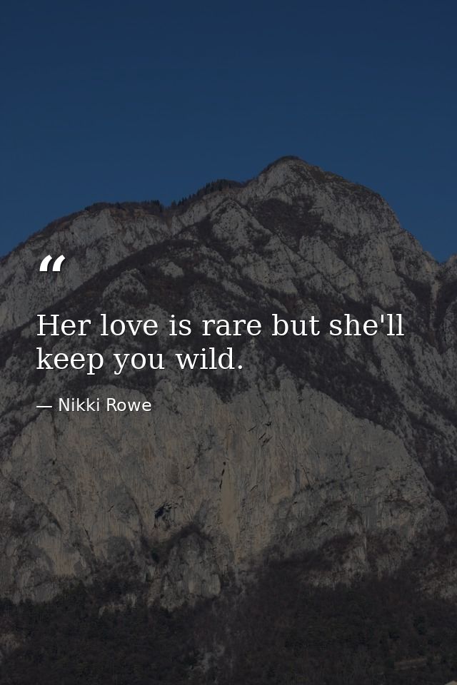 Her love is rare but she'll keep you wild. — Nikki Rowe