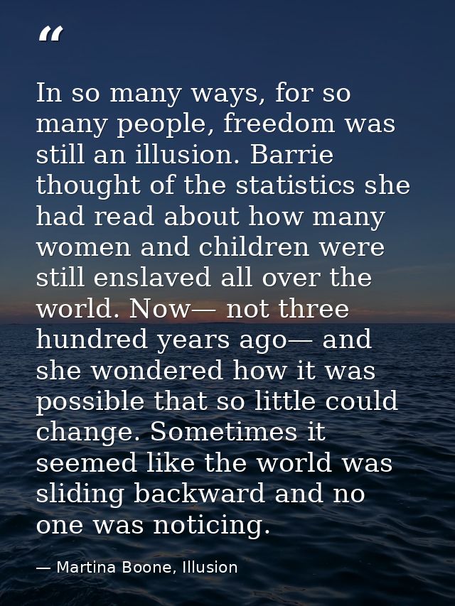 In so many ways, for so many people, freedom was still an illusion. Barrie thought of the statistics she had read about  — Martina Boone, Illusion