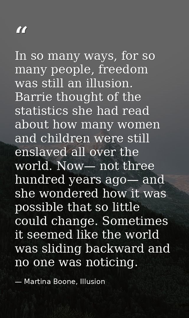 In so many ways, for so many people, freedom was still an illusion. Barrie thought of the statistics she had read about  — Martina Boone, Illusion