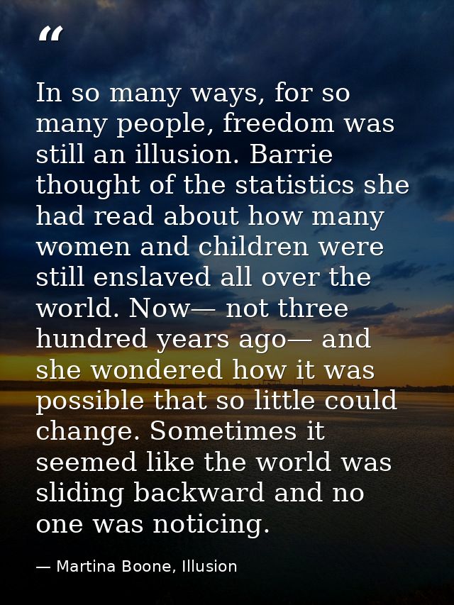 In so many ways, for so many people, freedom was still an illusion. Barrie thought of the statistics she had read about  — Martina Boone, Illusion