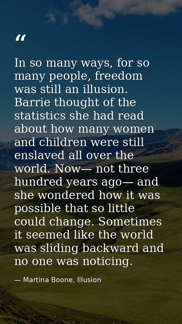 In so many ways, for so many people, freedom was still an illusion. Barrie thought of the statistics she had read about  — Martina Boone, Illusion