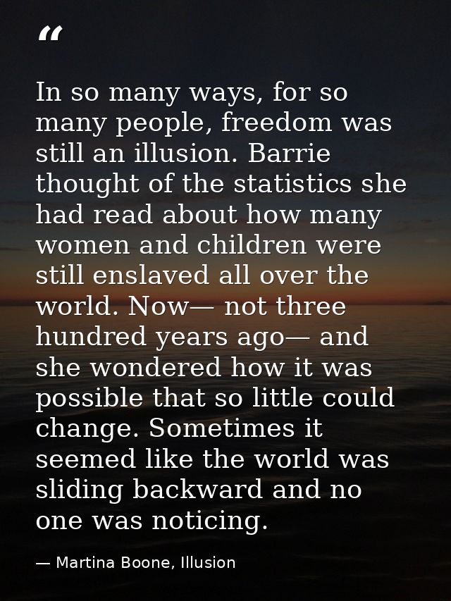 In so many ways, for so many people, freedom was still an illusion. Barrie thought of the statistics she had read about  — Martina Boone, Illusion