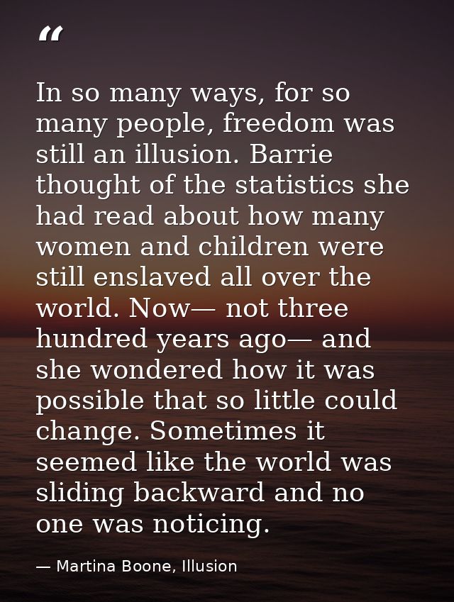 In so many ways, for so many people, freedom was still an illusion. Barrie thought of the statistics she had read about  — Martina Boone, Illusion