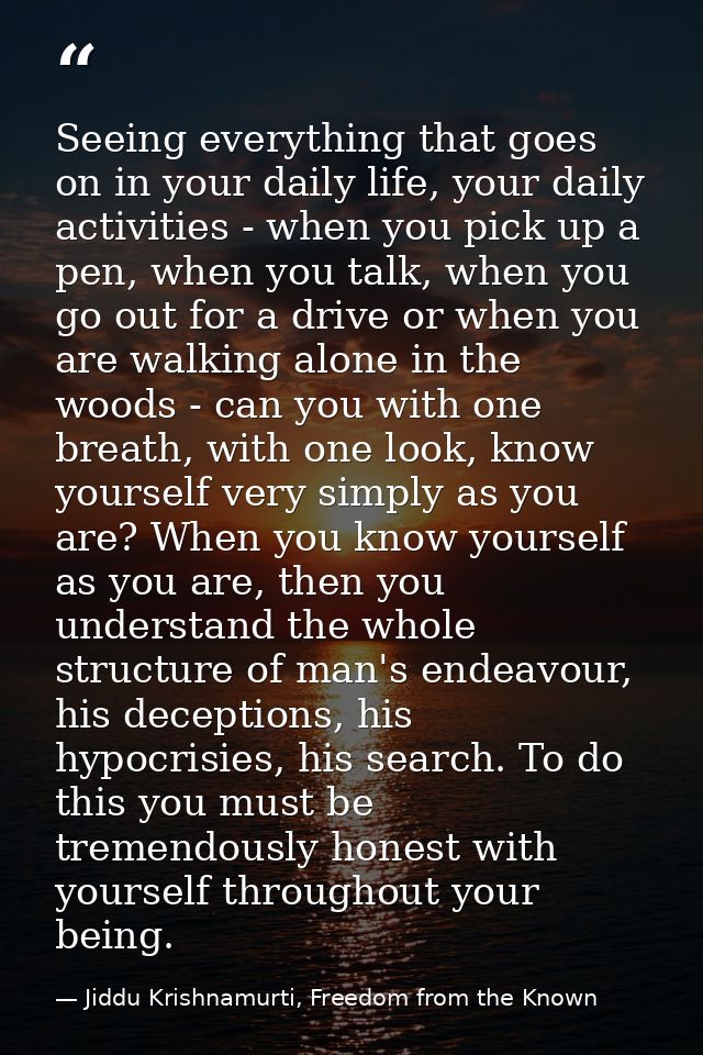 Seeing everything that goes on in your daily life, your daily activities - when you pick up a pen, when you talk, when y — Jiddu Krishnamurti, Freedom from the Known