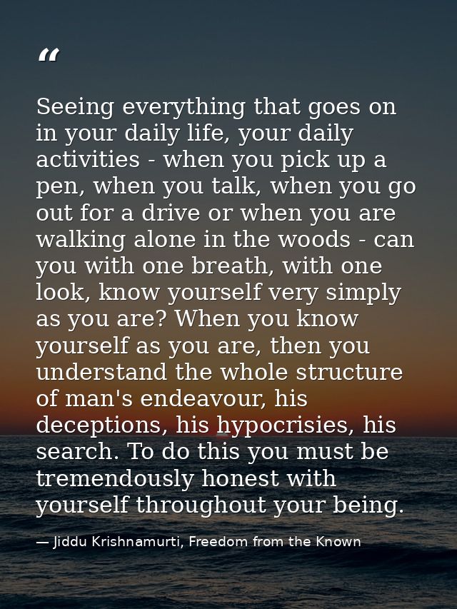Seeing everything that goes on in your daily life, your daily activities - when you pick up a pen, when you talk, when y — Jiddu Krishnamurti, Freedom from the Known