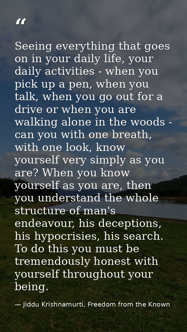 Seeing everything that goes on in your daily life, your daily activities - when you pick up a pen, when you talk, when y — Jiddu Krishnamurti, Freedom from the Known