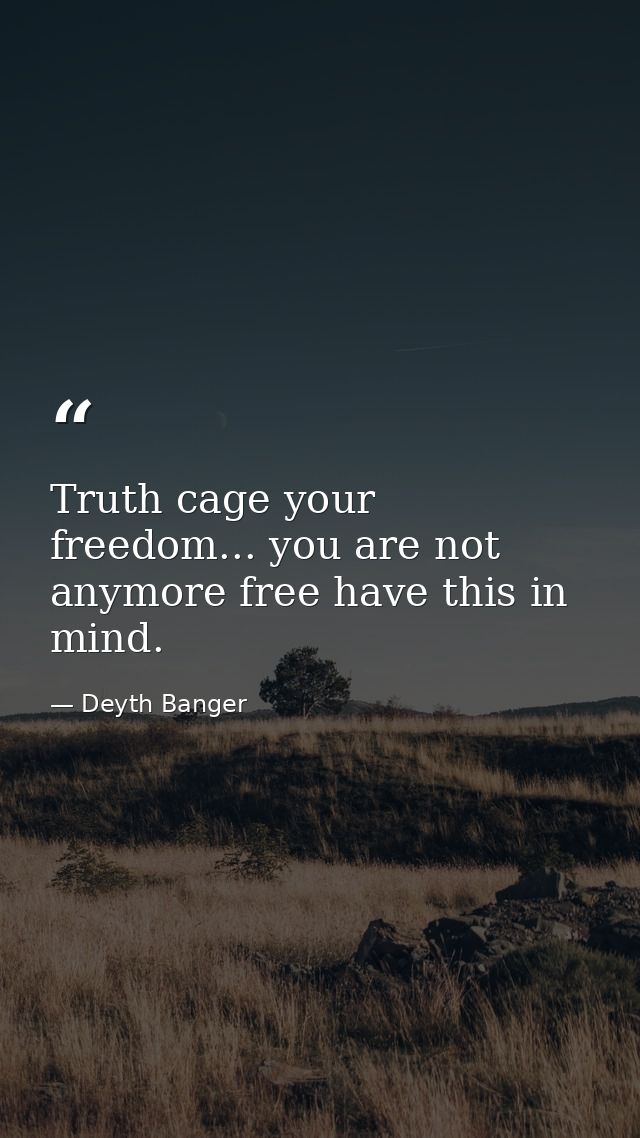 Truth cage your freedom... you are not anymore free have this in mind. — Deyth Banger