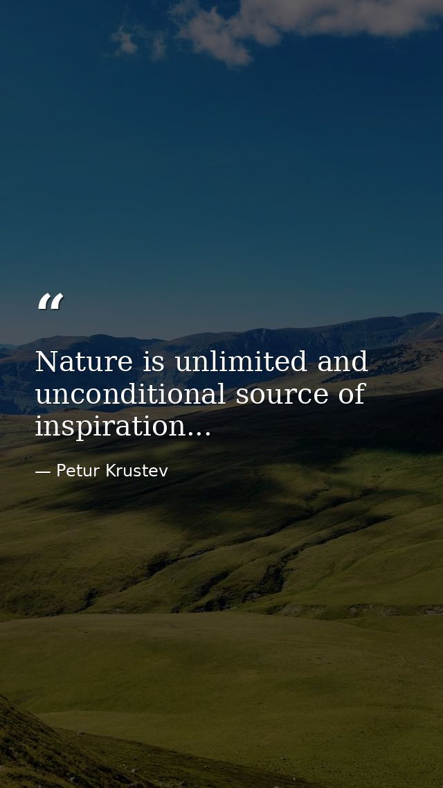 Nature is unlimited and unconditional source of inspiration... — Petur Krustev