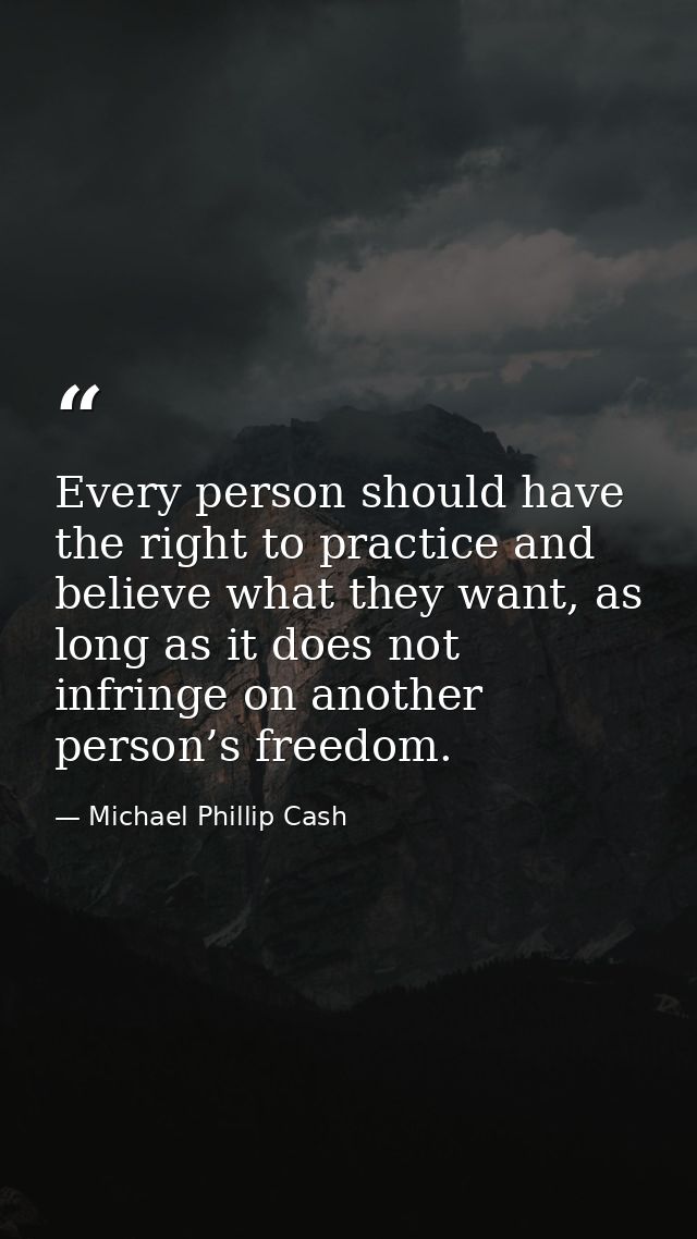 Every person should have the right to practice and believe what they want, as long as it does not infringe on another pe — Michael Phillip Cash