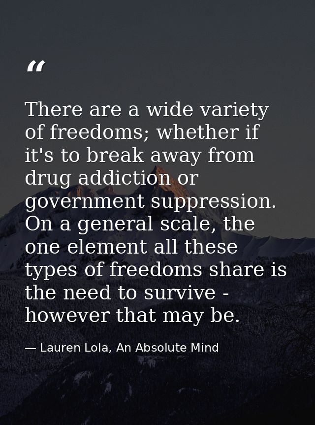 There are a wide variety of freedoms; whether if it's to break away from drug addiction or government suppression. On a  — Lauren Lola, An Absolute Mind
