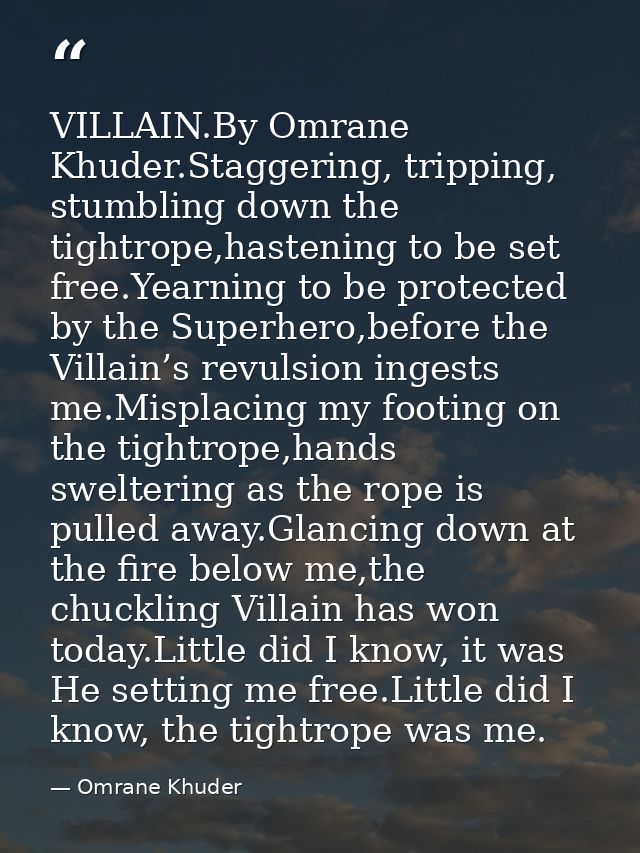 VILLAIN.By Omrane Khuder.Staggering, tripping, stumbling down the tightrope,hastening to be set free.Yearning to be prot — Omrane Khuder