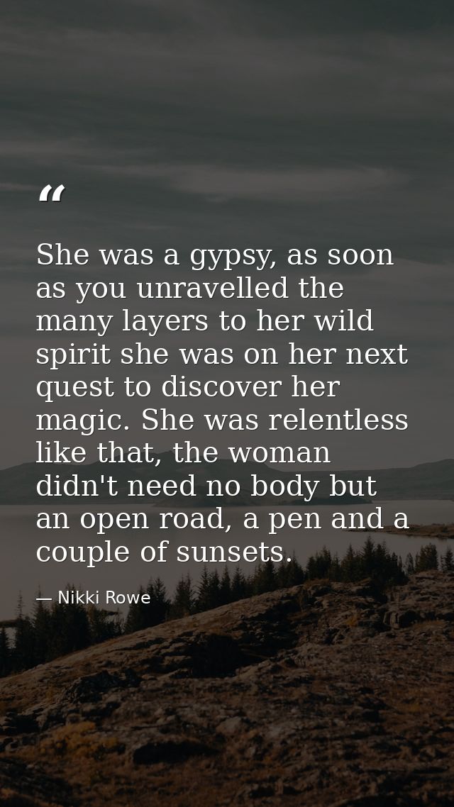 She was a gypsy, as soon as you unravelled the many layers to her wild spirit she was on her next quest to discover her  — Nikki Rowe