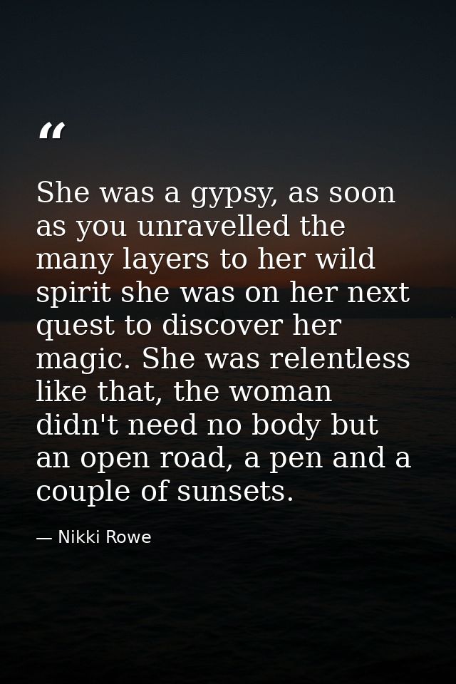 She was a gypsy, as soon as you unravelled the many layers to her wild spirit she was on her next quest to discover her  — Nikki Rowe