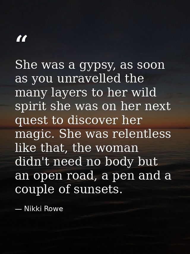 She was a gypsy, as soon as you unravelled the many layers to her wild spirit she was on her next quest to discover her  — Nikki Rowe