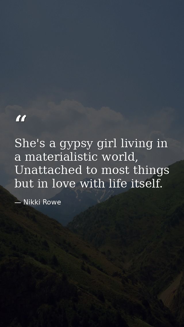 She's a gypsy girl living in a materialistic world, Unattached to most things but in love with life itself. — Nikki Rowe