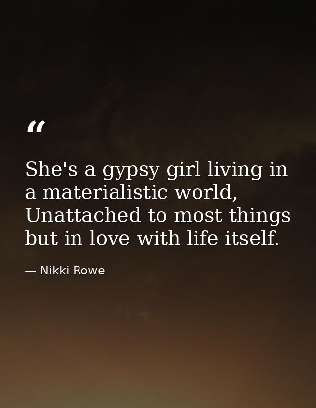 She's a gypsy girl living in a materialistic world, Unattached to most things but in love with life itself. — Nikki Rowe