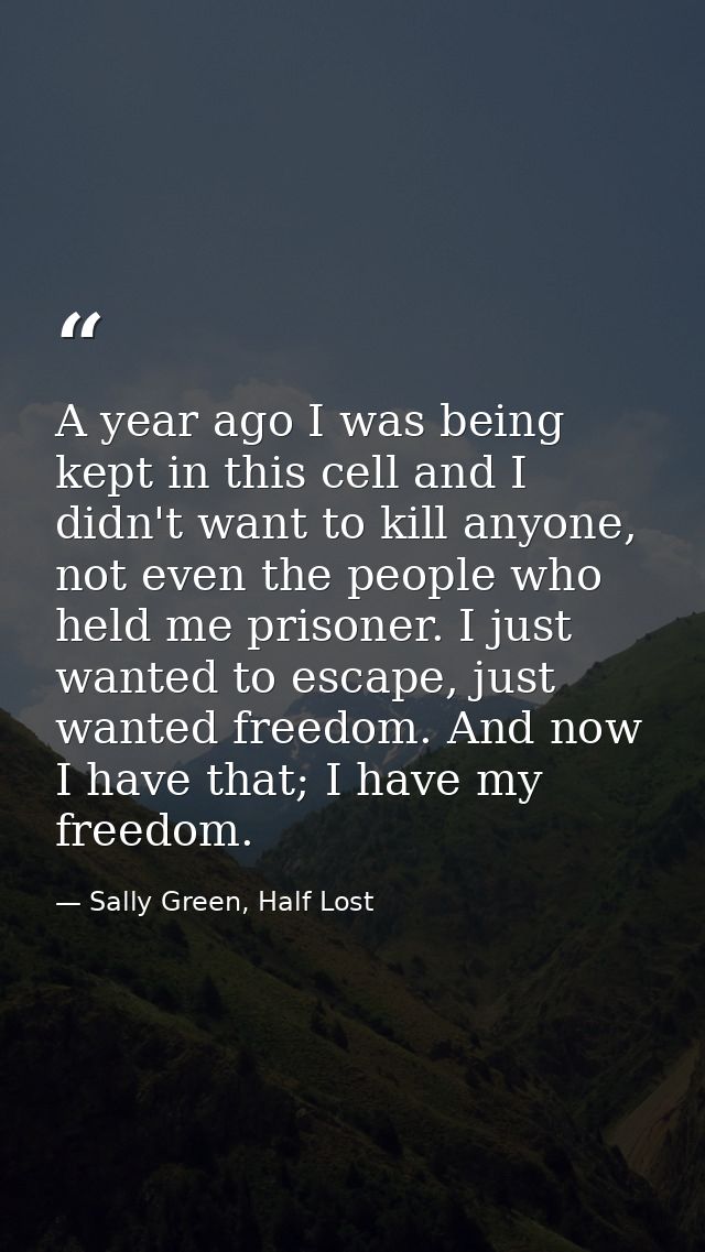 A year ago I was being kept in this cell and I didn't want to kill anyone, not even the people who held me prisoner. I j — Sally Green, Half Lost
