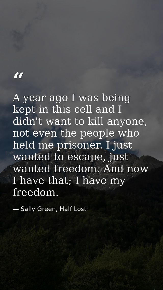 A year ago I was being kept in this cell and I didn't want to kill anyone, not even the people who held me prisoner. I j — Sally Green, Half Lost
