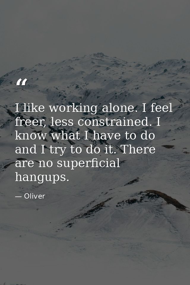 I like working alone. I feel freer, less constrained. I know what I have to do and I try to do it. There are no superfic — Oliver