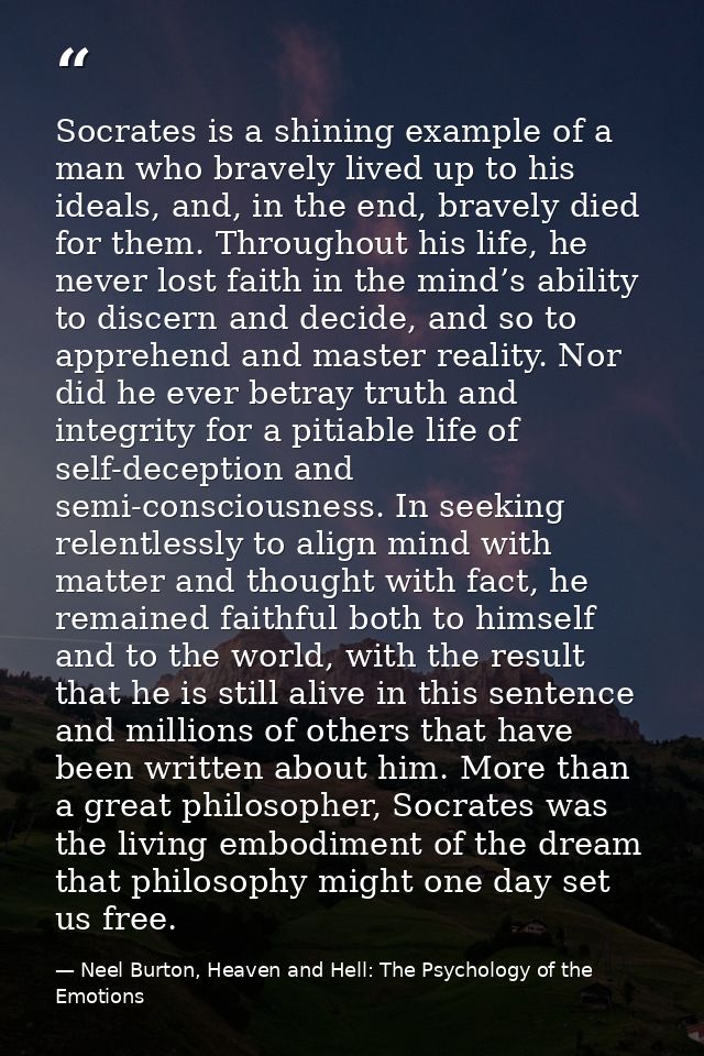 Socrates is a shining example of a man who bravely lived up to his ideals, and, in the end, bravely died for them. Throu — Neel Burton, Heaven and Hell: The Psychology of the Emotions