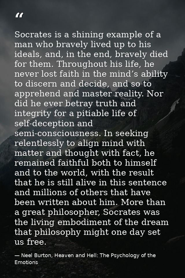 Socrates is a shining example of a man who bravely lived up to his ideals, and, in the end, bravely died for them. Throu — Neel Burton, Heaven and Hell: The Psychology of the Emotions