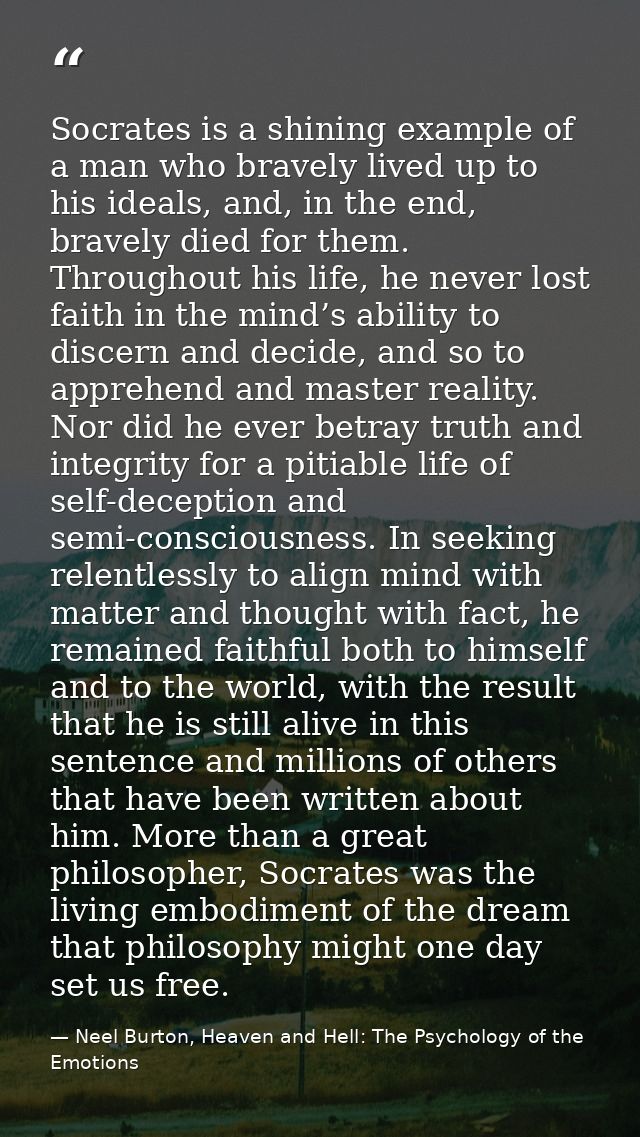 Socrates is a shining example of a man who bravely lived up to his ideals, and, in the end, bravely died for them. Throu — Neel Burton, Heaven and Hell: The Psychology of the Emotions