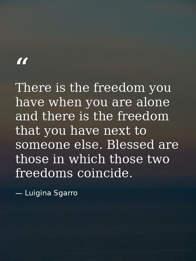 There is the freedom you have when you are alone and there is the freedom that you have next to someone else. Blessed ar — Luigina Sgarro