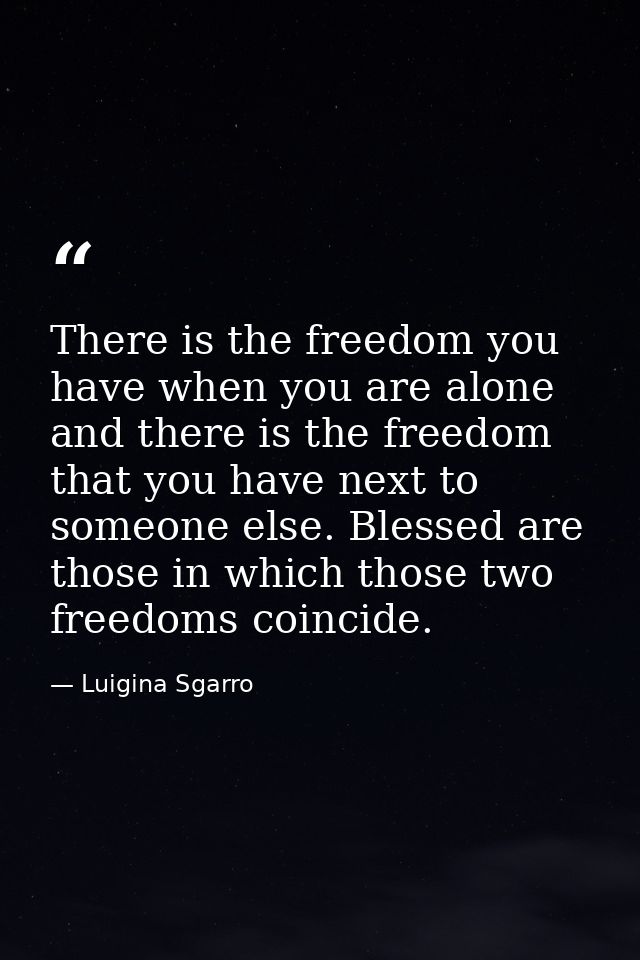 There is the freedom you have when you are alone and there is the freedom that you have next to someone else. Blessed ar — Luigina Sgarro
