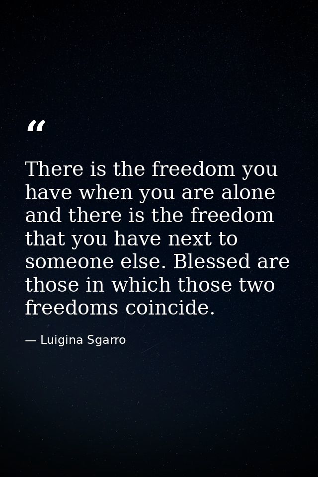 There is the freedom you have when you are alone and there is the freedom that you have next to someone else. Blessed ar — Luigina Sgarro