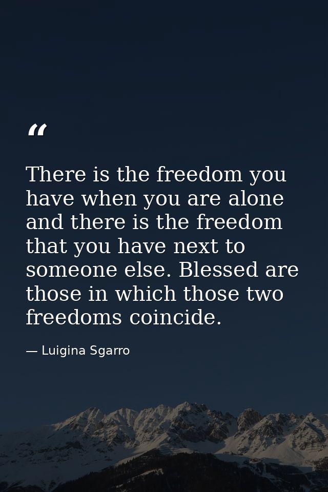 There is the freedom you have when you are alone and there is the freedom that you have next to someone else. Blessed ar — Luigina Sgarro