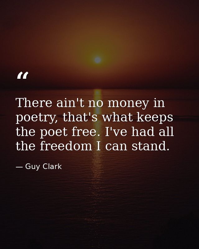 There ain't no money in poetry, that's what keeps the poet free. I've had all the freedom I can stand. — Guy Clark