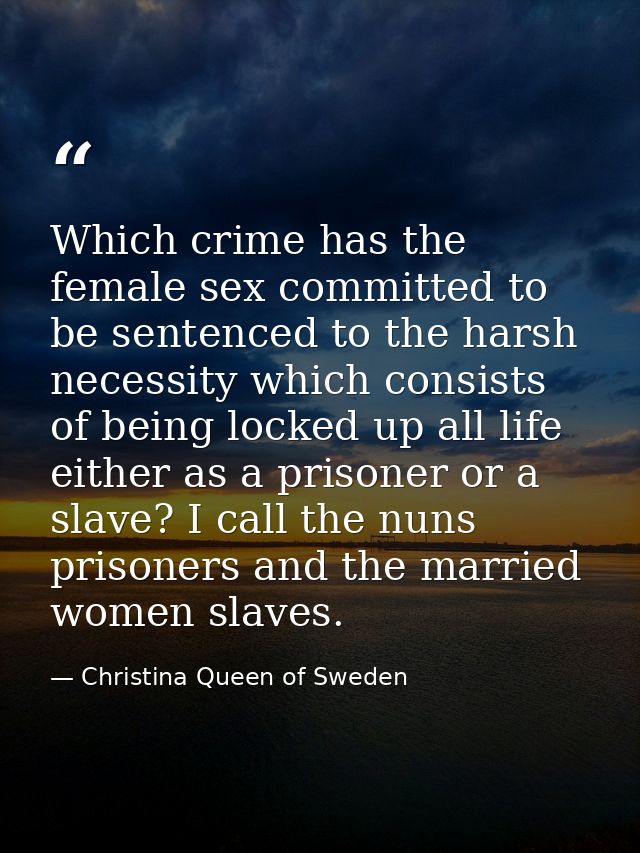 Which crime has the female sex committed to be sentenced to the harsh necessity which consists of being locked up all li — Christina Queen of Sweden