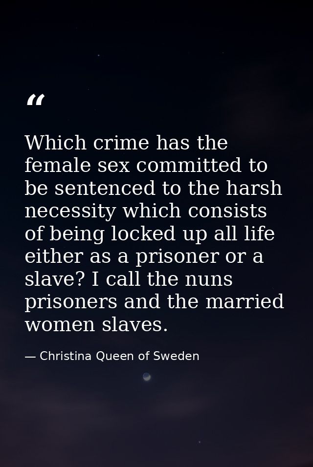 Which crime has the female sex committed to be sentenced to the harsh necessity which consists of being locked up all li — Christina Queen of Sweden