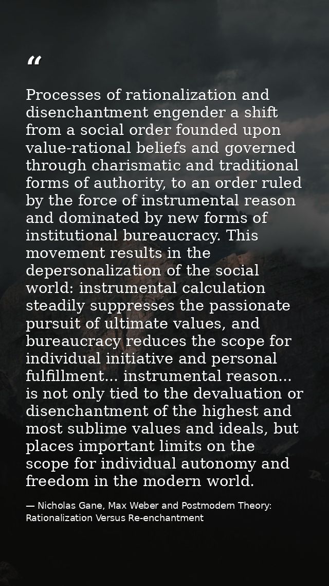 Processes of rationalization and disenchantment engender a shift from a social order founded upon value-rational beliefs — Nicholas Gane, Max Weber and Postmodern Theory: Rationalization Versus Re-enchantment