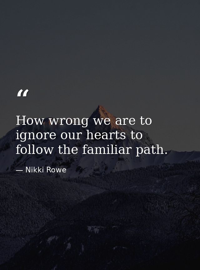 How wrong we are to ignore our hearts to follow the familiar path. — Nikki Rowe