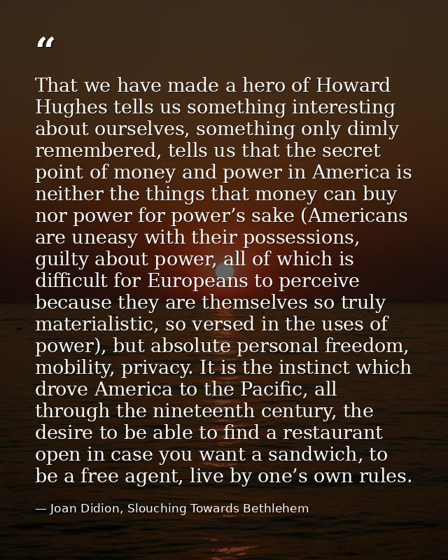 That we have made a hero of Howard Hughes tells us something interesting about ourselves, something only dimly remembere — Joan Didion, Slouching Towards Bethlehem
