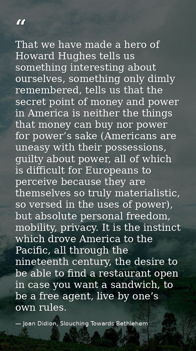 That we have made a hero of Howard Hughes tells us something interesting about ourselves, something only dimly remembere — Joan Didion, Slouching Towards Bethlehem