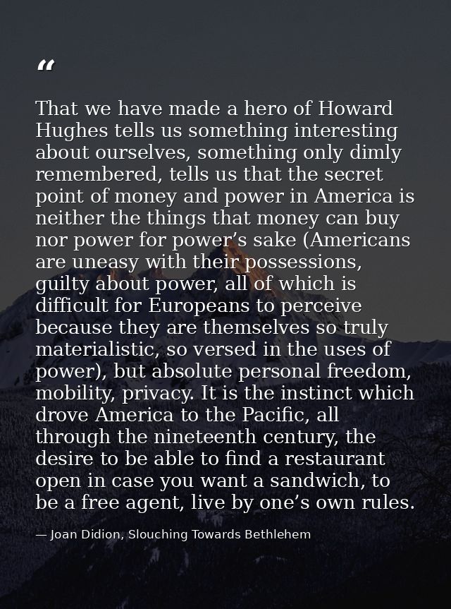 That we have made a hero of Howard Hughes tells us something interesting about ourselves, something only dimly remembere — Joan Didion, Slouching Towards Bethlehem