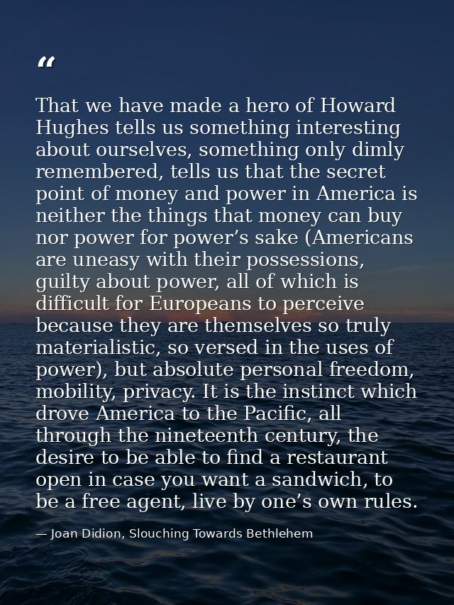 That we have made a hero of Howard Hughes tells us something interesting about ourselves, something only dimly remembere — Joan Didion, Slouching Towards Bethlehem