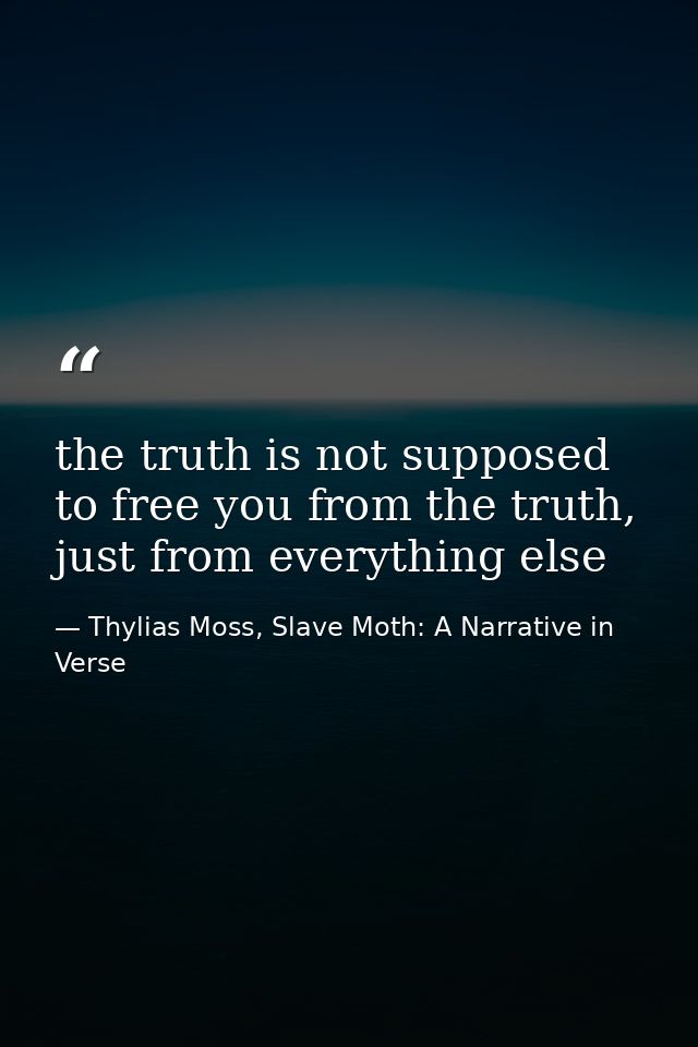 the truth is not supposed to free you from the truth, just from everything else — Thylias Moss, Slave Moth: A Narrative in Verse