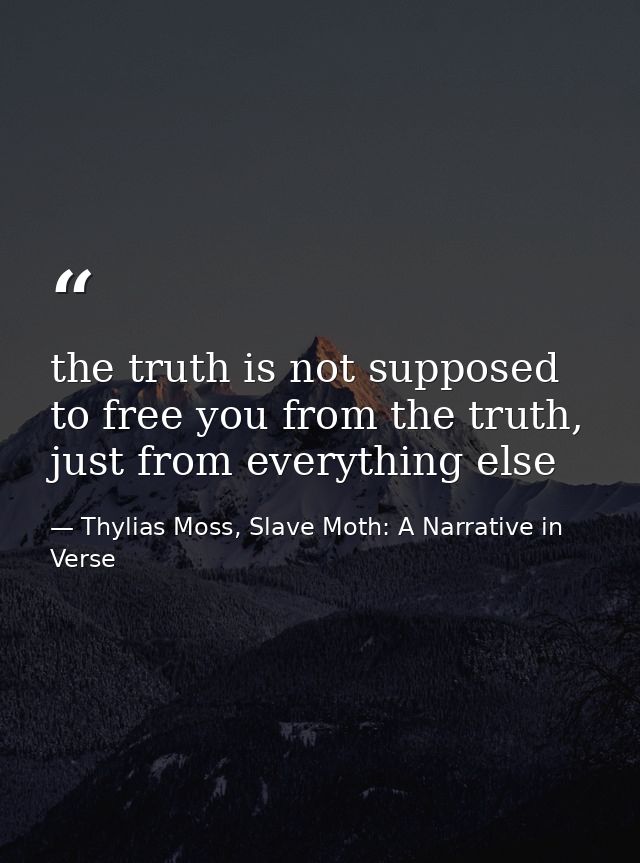 the truth is not supposed to free you from the truth, just from everything else — Thylias Moss, Slave Moth: A Narrative in Verse