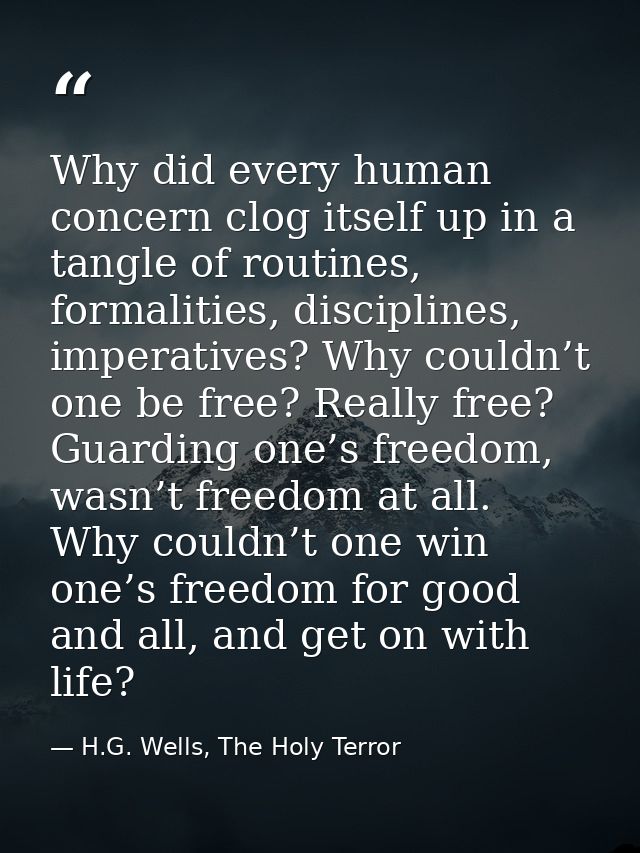 Why did every human concern clog itself up in a tangle of routines, formalities, disciplines, imperatives? Why couldn’t  — H.G. Wells, The Holy Terror