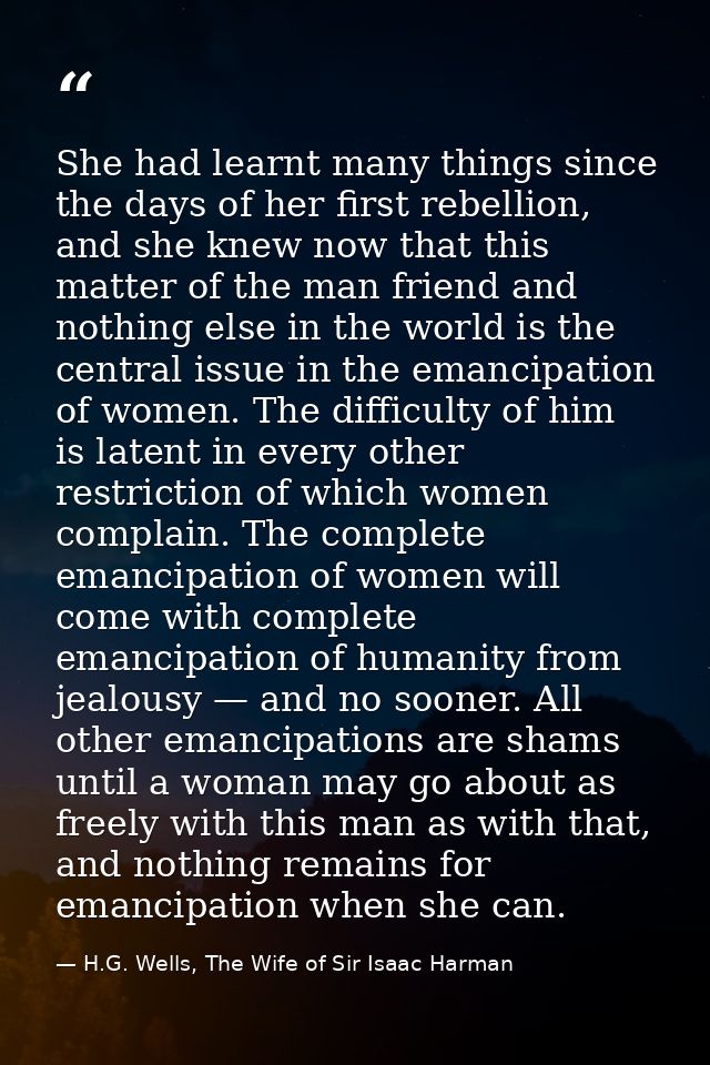 She had learnt many things since the days of her first rebellion, and she knew now that this matter of the man friend an — H.G. Wells, The Wife of Sir Isaac Harman