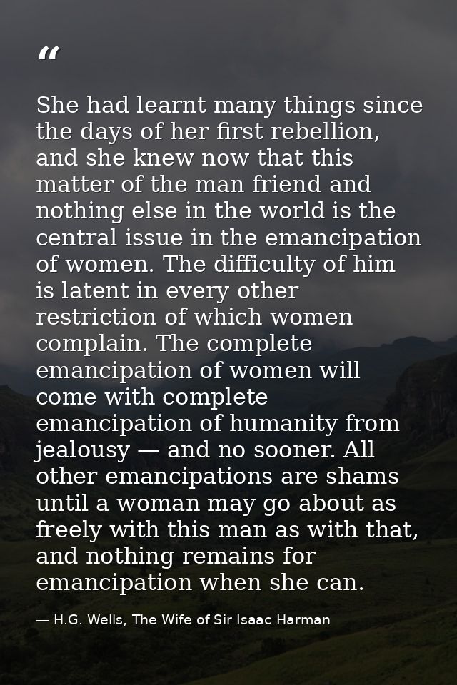 She had learnt many things since the days of her first rebellion, and she knew now that this matter of the man friend an — H.G. Wells, The Wife of Sir Isaac Harman
