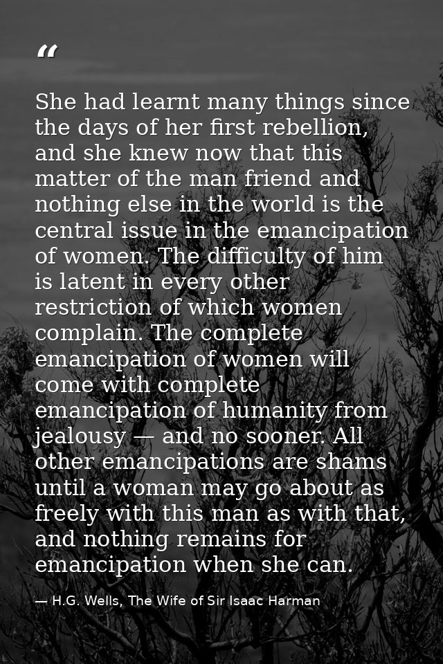 She had learnt many things since the days of her first rebellion, and she knew now that this matter of the man friend an — H.G. Wells, The Wife of Sir Isaac Harman