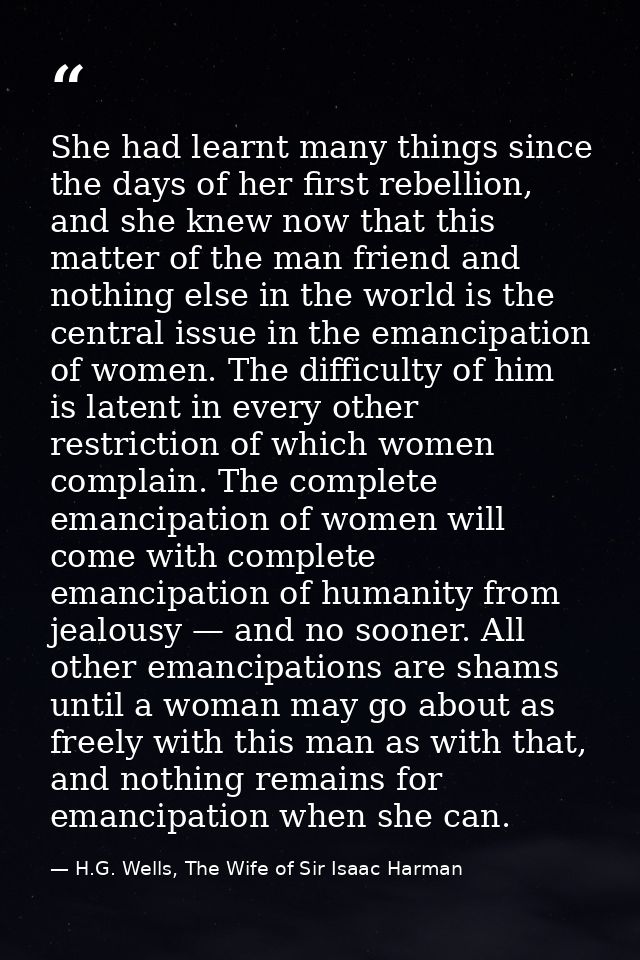 She had learnt many things since the days of her first rebellion, and she knew now that this matter of the man friend an — H.G. Wells, The Wife of Sir Isaac Harman