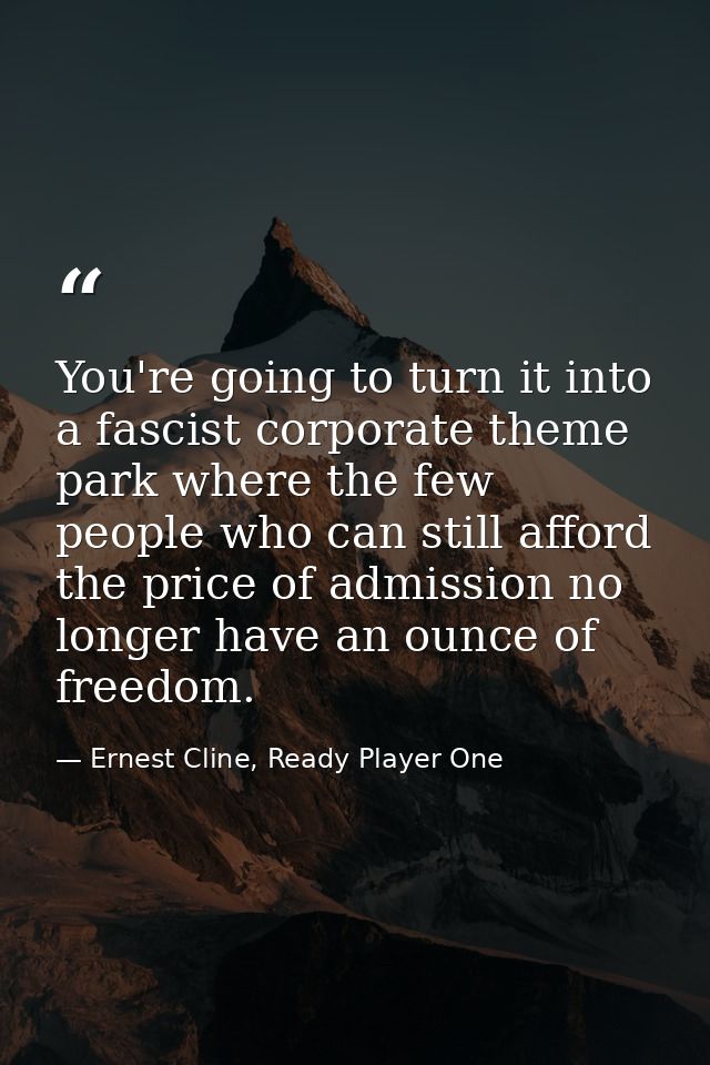 You're going to turn it into a fascist corporate theme park where the few people who can still afford the price of admis — Ernest Cline, Ready Player One