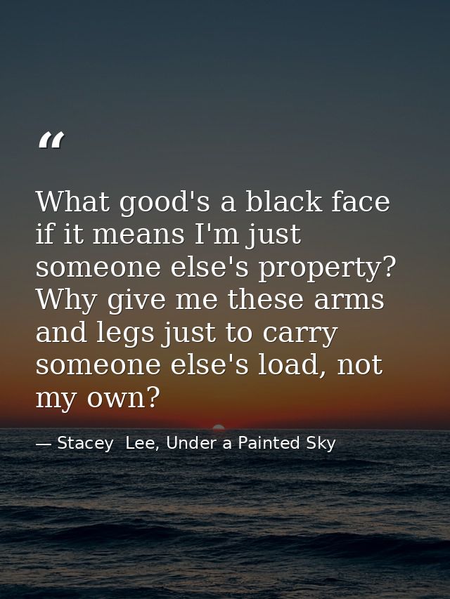 What good's a black face if it means I'm just someone else's property? Why give me these arms and legs just to carry som — Stacey  Lee, Under a Painted Sky