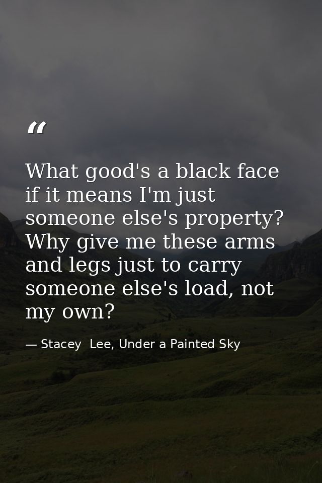 What good's a black face if it means I'm just someone else's property? Why give me these arms and legs just to carry som — Stacey  Lee, Under a Painted Sky